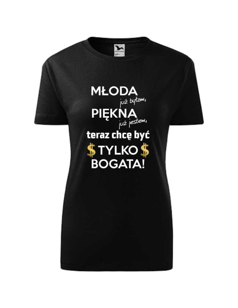 Koszulka damska MŁODA BYŁAM, PIĘKNA JESTEM, TERAZ CHCĘ BYĆ TYLKO BOGATA