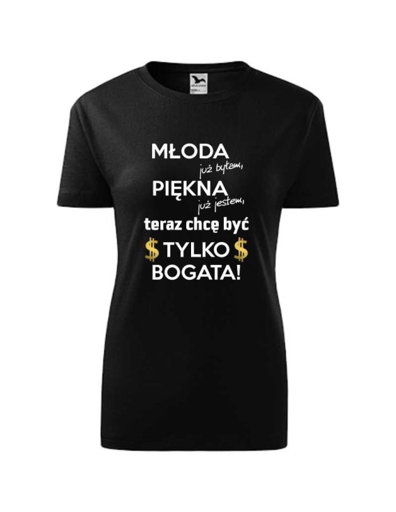 Koszulka damska MŁODA BYŁAM, PIĘKNA JESTEM, TERAZ CHCĘ BYĆ TYLKO BOGATA