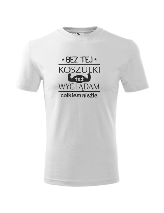 Koszulka męska BEZ TEJ KOSZULKI TEŻ WYGLĄDAM CAŁKIEM NIEŹLE