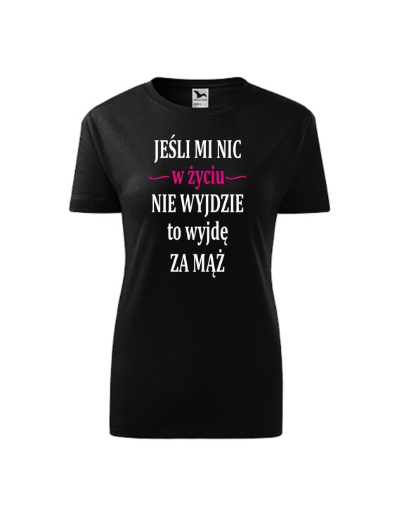 Koszulka damska JEŚLI MI NIC W ŻYCIU NIE WYJDZIE TO WYJDĘ ZA MĄŻ