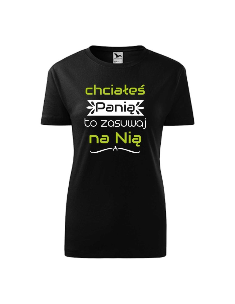 Koszulka damska CHCIAŁEŚ PANIĄ TO ZASUWAJ NA NIĄ